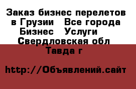 Заказ бизнес перелетов в Грузии - Все города Бизнес » Услуги   . Свердловская обл.,Тавда г.